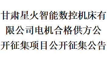 甘肅星火智能數(shù)控機(jī)床有限公司電機(jī)合格供方公開征集項(xiàng)目公開征集公告